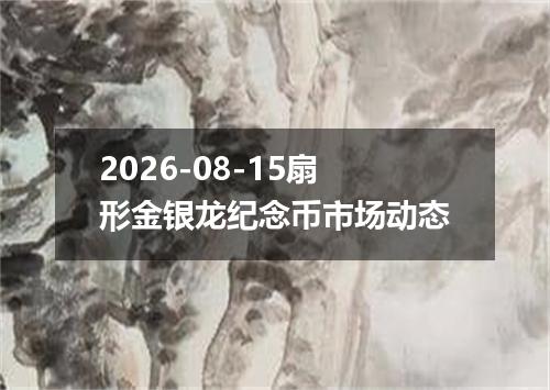 2026-08-15扇形金银龙纪念币市场动态