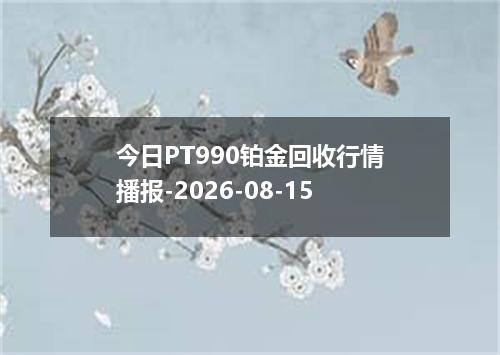今日PT990铂金回收行情播报-2026-08-15