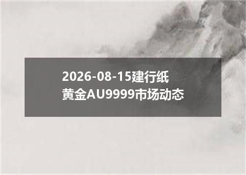 2026-08-15建行纸黄金AU9999市场动态