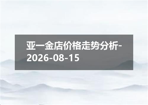 亚一金店价格走势分析-2026-08-15