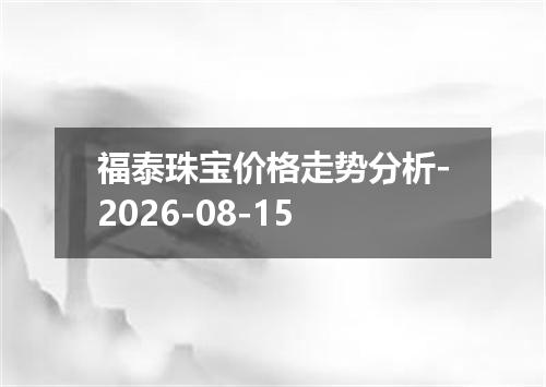 福泰珠宝价格走势分析-2026-08-15