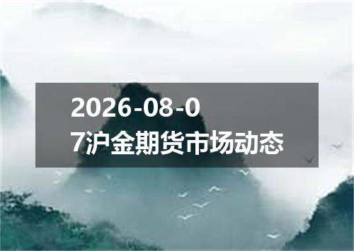 2026-08-07沪金期货市场动态