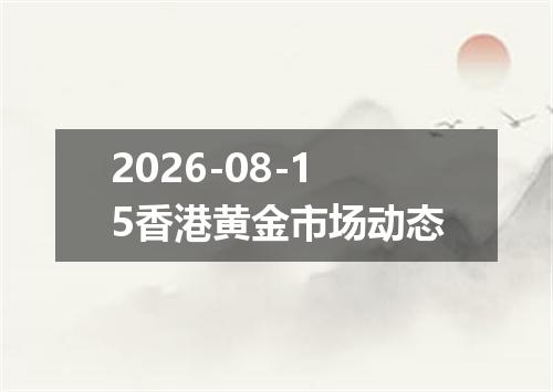 2026-08-15香港黄金市场动态