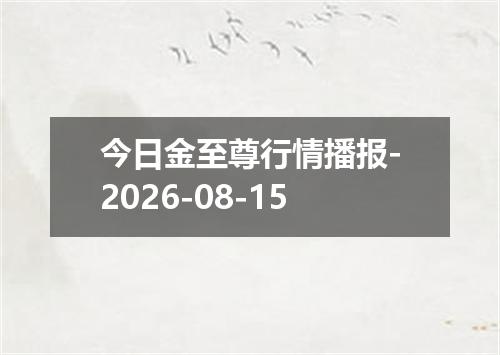 今日金至尊行情播报-2026-08-15