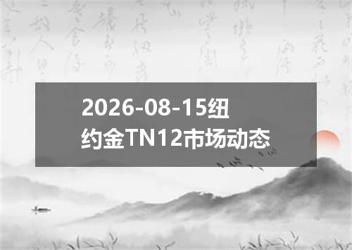 2026-08-15纽约金TN12市场动态