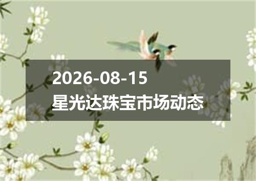 2026-08-15星光达珠宝市场动态