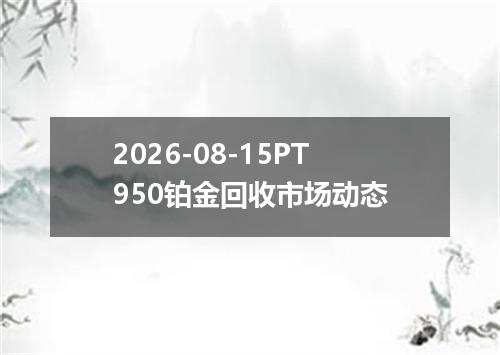 2026-08-15PT950铂金回收市场动态