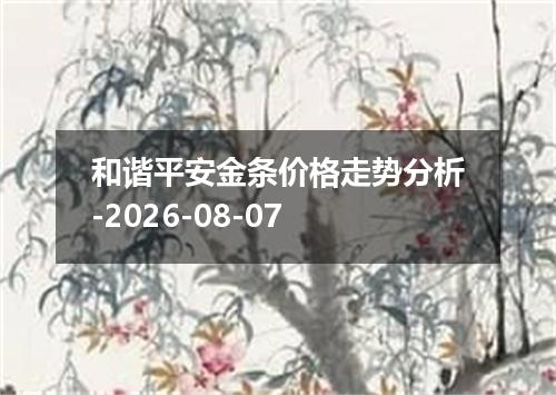 和谐平安金条价格走势分析-2026-08-07