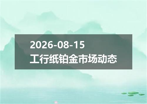 2026-08-15工行纸铂金市场动态