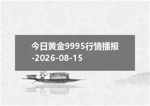 今日黄金9995行情播报-2026-08-15