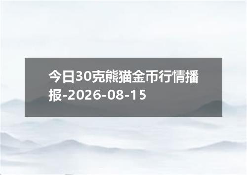 今日30克熊猫金币行情播报-2026-08-15