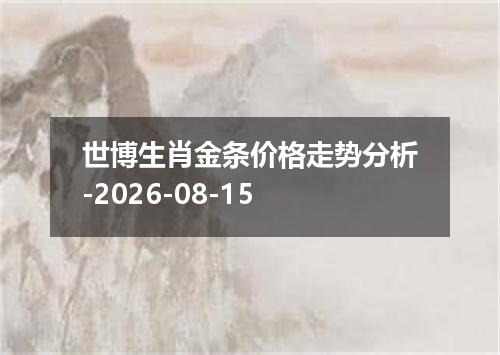 世博生肖金条价格走势分析-2026-08-15