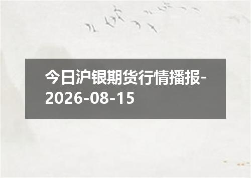 今日沪银期货行情播报-2026-08-15