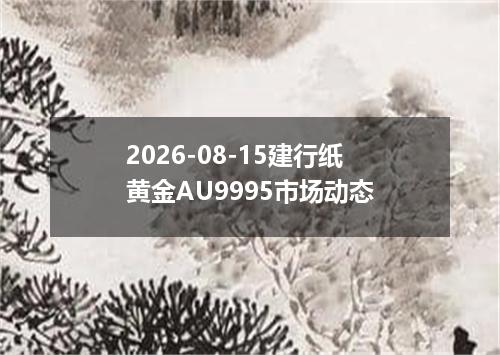 2026-08-15建行纸黄金AU9995市场动态
