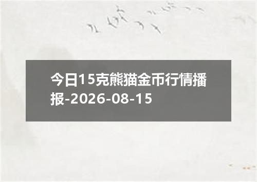 今日15克熊猫金币行情播报-2026-08-15